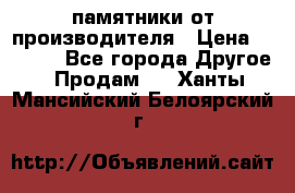 памятники от производителя › Цена ­ 3 500 - Все города Другое » Продам   . Ханты-Мансийский,Белоярский г.